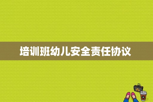 培训班幼儿安全责任协议 